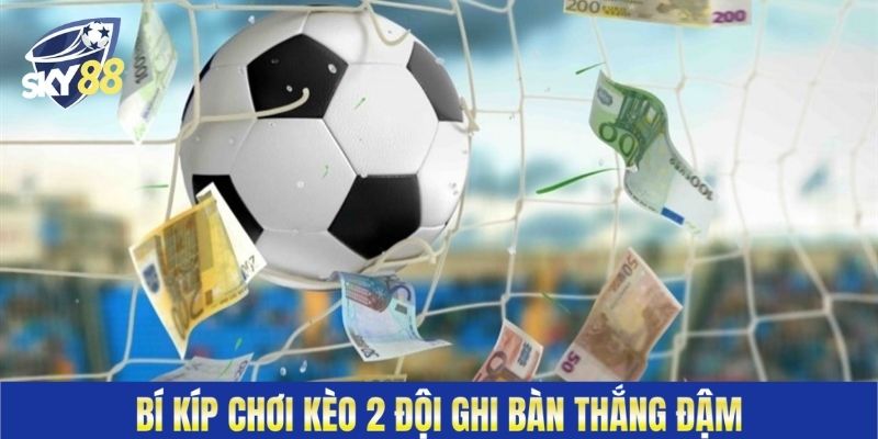 Bí kíp chơi kèo 2 đội ghi bàn thắng đậm