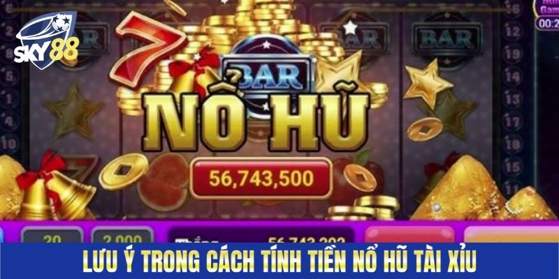 Lưu ý trong cách tính tiền nổ hũ tài xỉu