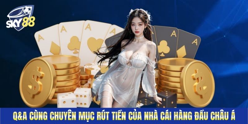 Q&A cùng chuyên mục rút tiền của nhà cái hàng đầu châu Á