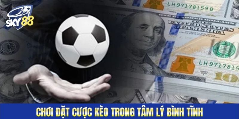 Chơi đặt cược kèo trong tâm lý bình tĩnh