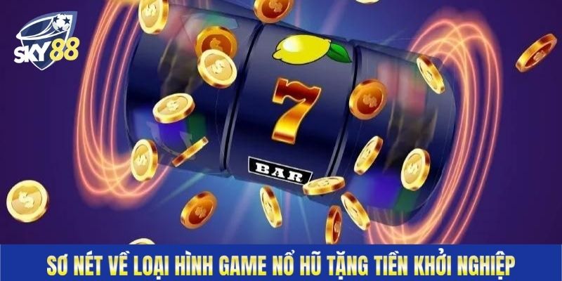 Sơ nét về loại hình game nổ hũ tặng tiền khởi nghiệp