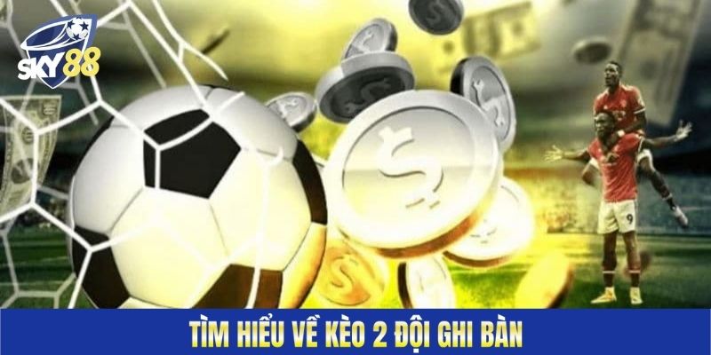 Tìm hiểu về kèo 2 đội ghi bàn