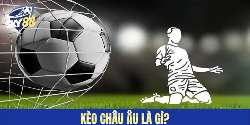 Kèo Châu Âu là gì?