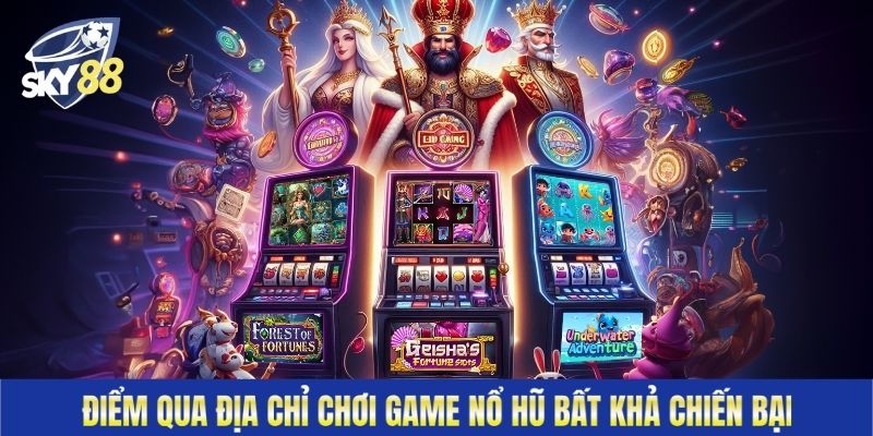 Điểm qua địa chỉ chơi game nổ hũ bất khả chiến bại