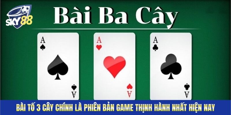 Bài tố 3 cây chính là phiên bản game thịnh hành nhất hiện nay