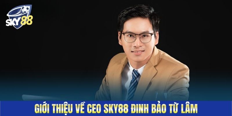 Giới thiệu về CEO Sky88 Đinh Bảo Từ Lâm
