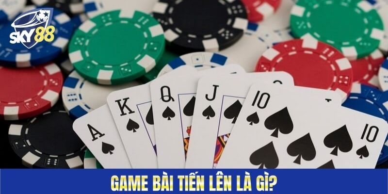 Game bài tiến lên là gì?