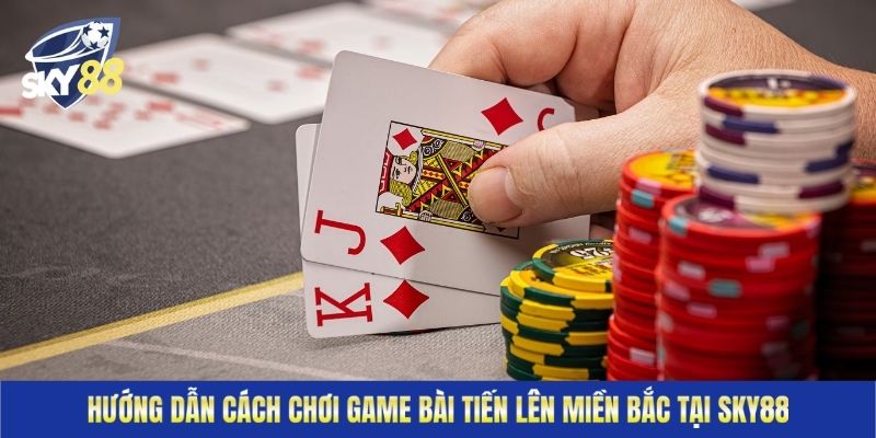 Hướng dẫn cách chơi game bài tiến lên miền Bắc tại Sky88
