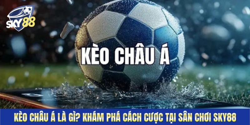 Kèo Châu Á Là Gì? Khám Phá Cách Cược Tại Sân Chơi Sky88