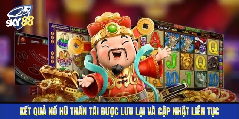 Kết quả nổ hũ thần tài được lưu lại và cập nhật liên tục