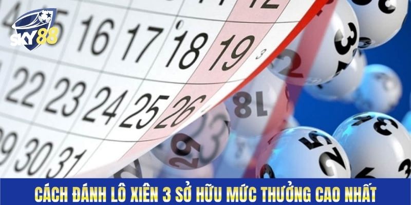 Cách đánh lô xiên 3 sở hữu mức thưởng cao nhất