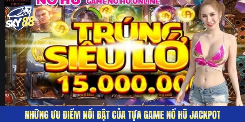 Những ưu điểm nổi bật của tựa game nổ hũ Jackpot