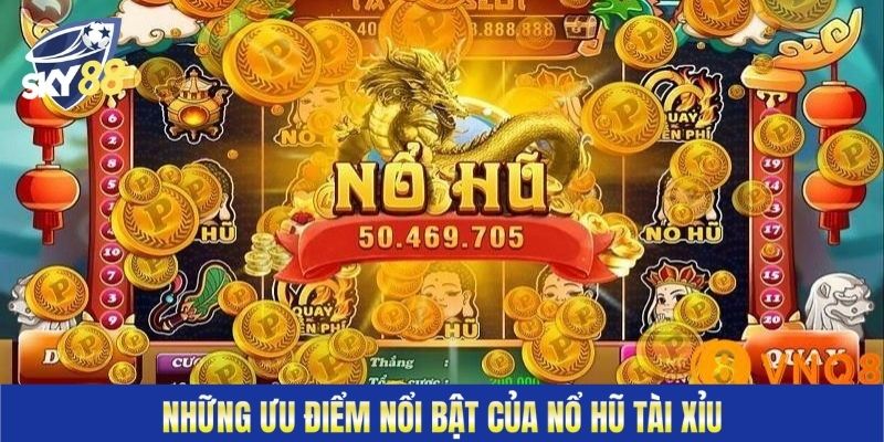 Những ưu điểm nổi bật của nổ hũ tài xỉu