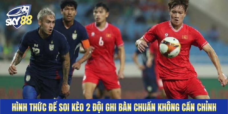 Hình thức để soi kèo 2 đội ghi bàn chuẩn không cần chỉnh