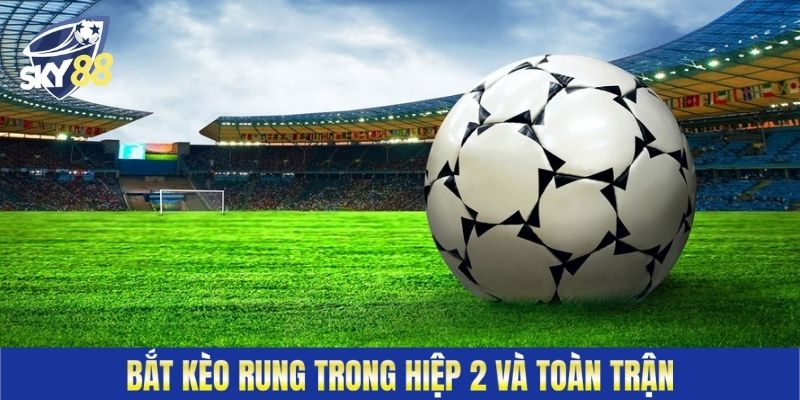 Bắt kèo rung trong hiệp 2 và toàn trận