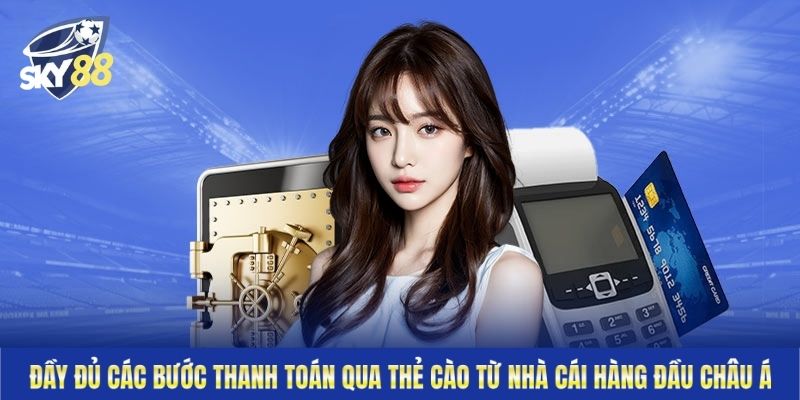 Đầy đủ các bước thanh toán qua thẻ cào từ nhà cái hàng đầu châu Á