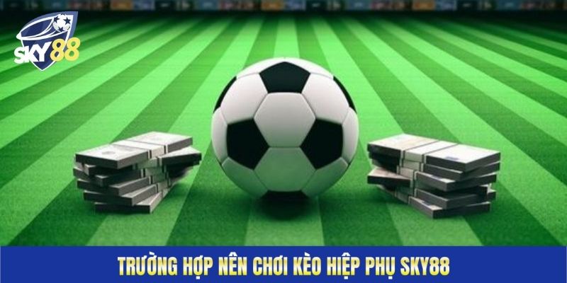 Trường hợp nên chơi kèo hiệp phụ Sky88