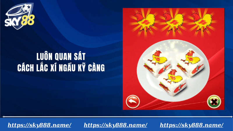 Luôn quan sát cách lắc xí ngầu kỹ càng