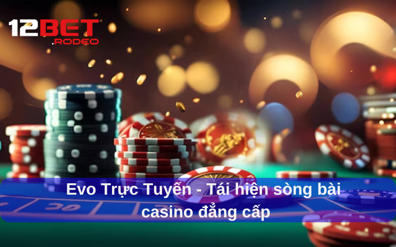 Evo Trực Tuyến tại 12bet - Sân Chơi Casino Đỉnh Cao Cá Cược