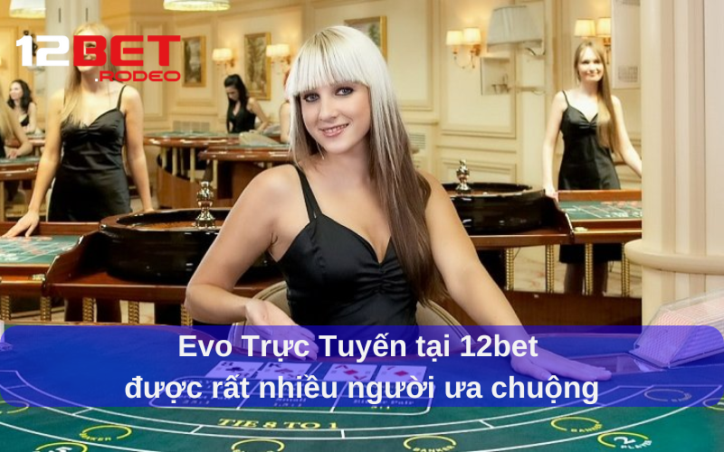 Ưu điểm khi chơi Evo Trực Tuyến tại 12bet là gì?